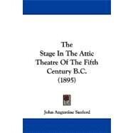 The Stage in the Attic Theatre of the Fifth Century B.c. by Sanford, John Augustine, 9781104330835