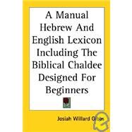 A Manual Hebrew and English Lexicon Including the Biblical Chaldee Designed for Beginners by Gibbs, Josiah Willard, 9781417960835
