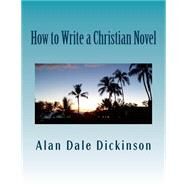 How to Write a Christian Novel by Dickinson, Alan Dale, 9781519240835