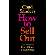 How to Sell Out The (Hidden) Cost of Being a Black Writer by Sanders, Chad, 9781982190835