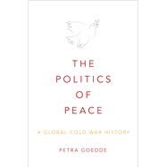 The Politics of Peace A Global Cold War History by Goedde, Petra, 9780195370836