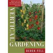 Vertical Gardening Grow Up, Not Out, for More Vegetables and Flowers in Much Less Space by Fell, Derek, 9781605290836