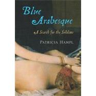 Blue Arabesque : A Search for the Sublime by Hampl, Patricia, 9780547350837