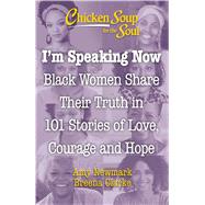 Chicken Soup for the Soul: I'm Speaking Now Black Women Share Their Truth in 101 Stories of Love, Courage and Hope by Newmark, Amy; Clarke, Breena, 9781611590838