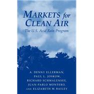 Markets for Clean Air: The U.S. Acid Rain Program by A. Denny Ellerman , Paul L. Joskow , Richard Schmalensee , Juan-Pablo Montero , Elizabeth M. Bailey, 9780521660839