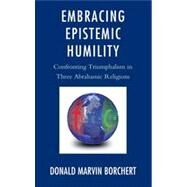 Embracing Epistemic Humility Confronting Triumphalism in Three Abrahamic Religions by Borchert , Donald, 9780739180839