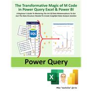 The Transformative Magic of M Code in Power Query Excel & Power BI A BEGINNERS GUIDE TO MASTERING THE ART OF DATA METAMORPHOSIS TO GET JUST THE DATA STRUCTURE NEEDED TO CREATE INSIGHTFUL DATA ANALYSIS SOLUTION by Girvin, Mike, 9781615470839