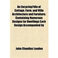 An Encyclopdia of Cottage, Farm, and Villa Architecture and Furniture by Loudon, John Claudius, 9780217170840