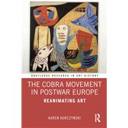 The Cobra Movement in Postwar Europe: Reanimating Art by Kurczynski; Karen, 9781138490840