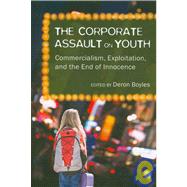 The Corporate Assault on Youth: Commercialism, Exploitation, and the End of Innocence by Boyles, Deron, 9781433100840