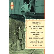 The Lives and Extraordinary Adventures of Fifteen Tramp Writers from the Golden Age of Vagabondage by Cutler, Ian, 9781627310840