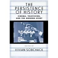 The Persistence of History: Cinema, Television and the Modern Event by Sobchack,Vivian, 9780415910842