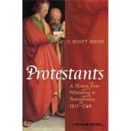Protestants A History from Wittenberg to Pennsylvania 1517 - 1740 by Dixon, C. Scott, 9781405150842