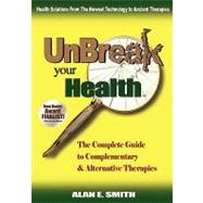 Unbreak Your Health: The Complete Guide to Complementary & Alternative Therapies by Smith, Alan E., 9781932690842