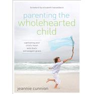 Parenting the Wholehearted Child by Cunnion, Jeannie, 9780310340843