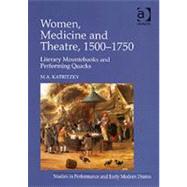 Women, Medicine and Theatre 15001750: Literary Mountebanks and Performing Quacks by Katritzky,M.A., 9780754650843