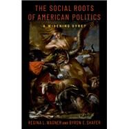The Social Roots of American Politics A Widening Gyre? by Shafer, Byron E.; Wagner, Regina L., 9780197650844