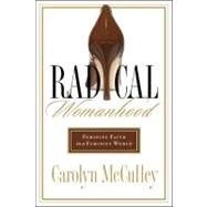 Radical Womanhood Feminine Faith in a Feminist World by McCulley, Carolyn, 9780802450845