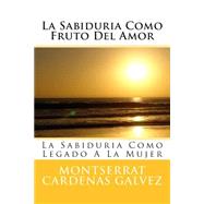 La Sabiduria Como Fruto Del Amor by Galvez, Montserrat Cardenas, 9781496070845