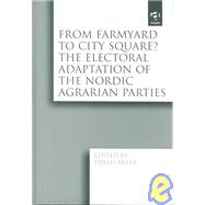 From Farmyard to City Square?  The Electoral Adaptation of the Nordic Agrarian Parties by Arter,David;Arter,David, 9780754620846