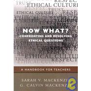 Now What? Confronting and Resolving Ethical Questions : A Handbook for Teachers by Sarah V. Mackenzie, 9781412970846