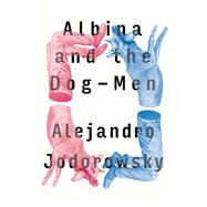 Albina and the Dog-Men by Alejandro Jodorowsky, 9781632060846