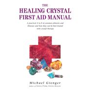The Healing Crystals First Aid Manual A Practical A to Z of Common Ailments and Illnesses and How They Can Be Best Treated with Crystal Therapy by Gienger, Michael, 9781844090846