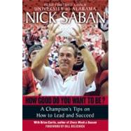 How Good Do You Want to Be? A Champion's Tips on How to Lead and Succeed at Work and in Life by Saban, Nick; Curtis, Brian, 9780345500847