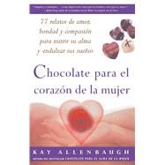 Chocolate para el corazon de la Mujer 77 relatos de amor, bondad y compasion para nutrir su alma y endulzar sus suenos by Allenbaugh, Kay, 9780684870847