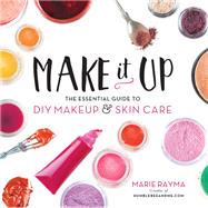 Make It Up The Essential Guide to DIY Makeup and Skin Care by Rayma, Marie, 9780762460847