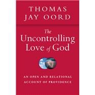 The Uncontrolling Love of God by Oord, Thomas Jay, 9780830840847