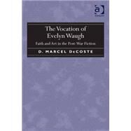 The Vocation of Evelyn Waugh: Faith and Art in the Post-War Fiction by DeCoste,D. Marcel, 9781409470847
