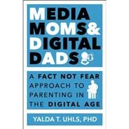 Media Moms & Digital Dads: A Fact-Not-Fear Approach to Parenting in the Digital Age by Uhls; Yalda T, 9781629560847