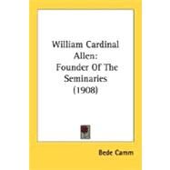 William Cardinal Allen : Founder of the Seminaries (1908) by Camm, Bede, 9780548780848