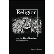 Religion and the Rise of Jim Crow in New Orleans by Bennett, James B., 9780691170848