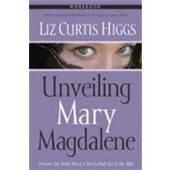 Unveiling Mary Magdalene Workbook Discover the Truth About a Not-So-Bad Girl of the Bible by HIGGS, LIZ CURTIS, 9781400070848