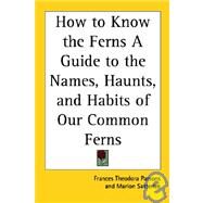 How to Know the Ferns a Guide to the Names, Haunts, and Habits of Our Common Ferns by Parsons, Frances Theodora, 9781417900848