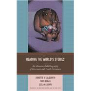 Reading the World's Stories An Annotated Bibliography of International Youth Literature by Goldsmith, Annette Y.; Heras, Theo; Corapi, Susan, 9781442270848