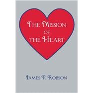 The Mission of the Heart by Robson, James P., 9781504950848