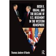Bush II, Obama, and the Decline of U.S. Hegemony in the Western Hemisphere by O'Keefe; Thomas A., 9781138080850