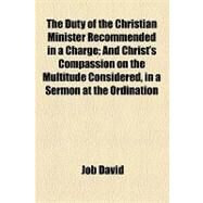 The Duty of the Christian Minister Recommended in a Charge: And Christ's Compassion on the Multitude Considered in a Sermon at the Ordination of S. Evans the Charge by J. David the Sermon by J. Toulmin by David, Job; Russell, William Howard, 9781154440850