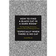 How To Find a Black Cat in a Dark Room The Psychology of Intuition, Influence, Decision Making and Trust by Burak, Jacob, 9781786780850