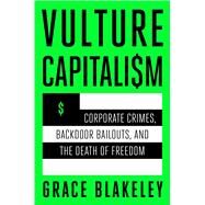 Vulture Capitalism Corporate Crimes, Backdoor Bailouts, and the Death of Freedom by Blakeley, Grace, 9781982180850
