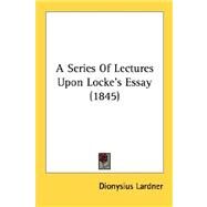 A Series Of Lectures Upon Locke's Essay by Lardner, Dionysius, 9780548720851