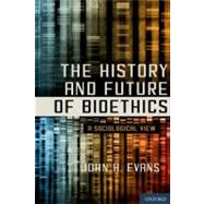 The History and Future of Bioethics A Sociological View by Evans, John H., 9780199860852