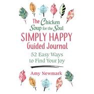 The Chicken Soup for the Soul Simply Happy Guided Journal 52 Easy Ways to Find Your Joy by Newmark, Amy, 9781611590852