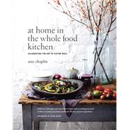 At Home in the Whole Food Kitchen Celebrating the Art of Eating Well by Chaplin, Amy; Miller, Johnny, 9781611800852