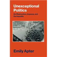 Unexceptional Politics On Obstruction, Impasse, and the Impolitic by APTER, EMILY, 9781784780852