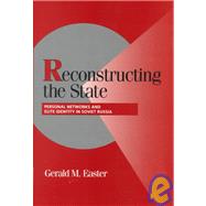 Reconstructing the State: Personal Networks and Elite Identity in Soviet Russia by Gerald M. Easter, 9780521660853