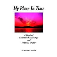 My Place in Time - a Book of Channeled Teachings And Timeless Truths: A Book of Channeled Teachings And Timeless Truths by Jacobs, William P., 9781411670853